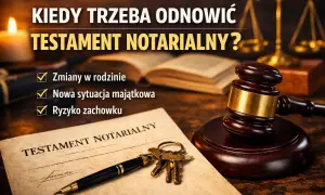 Kiedy odnowić testament notarialny? Zmiany w rodzinie, nowa sytuacja majątkowa lub ryzyko zachowku to powody, by go zaktualizować.