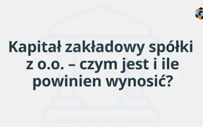 Kapitał zakładowy spółki z o.o. – czym jest i ile powinien wynosić? Grafika z tekstem na jasnym tle.